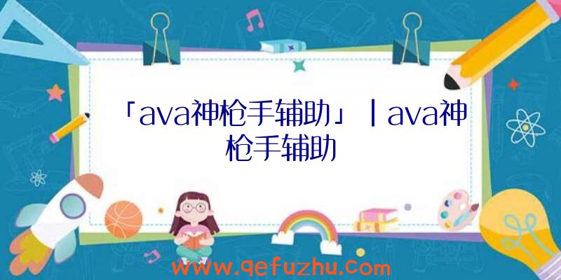 「ava神枪手辅助」|ava神枪手辅助